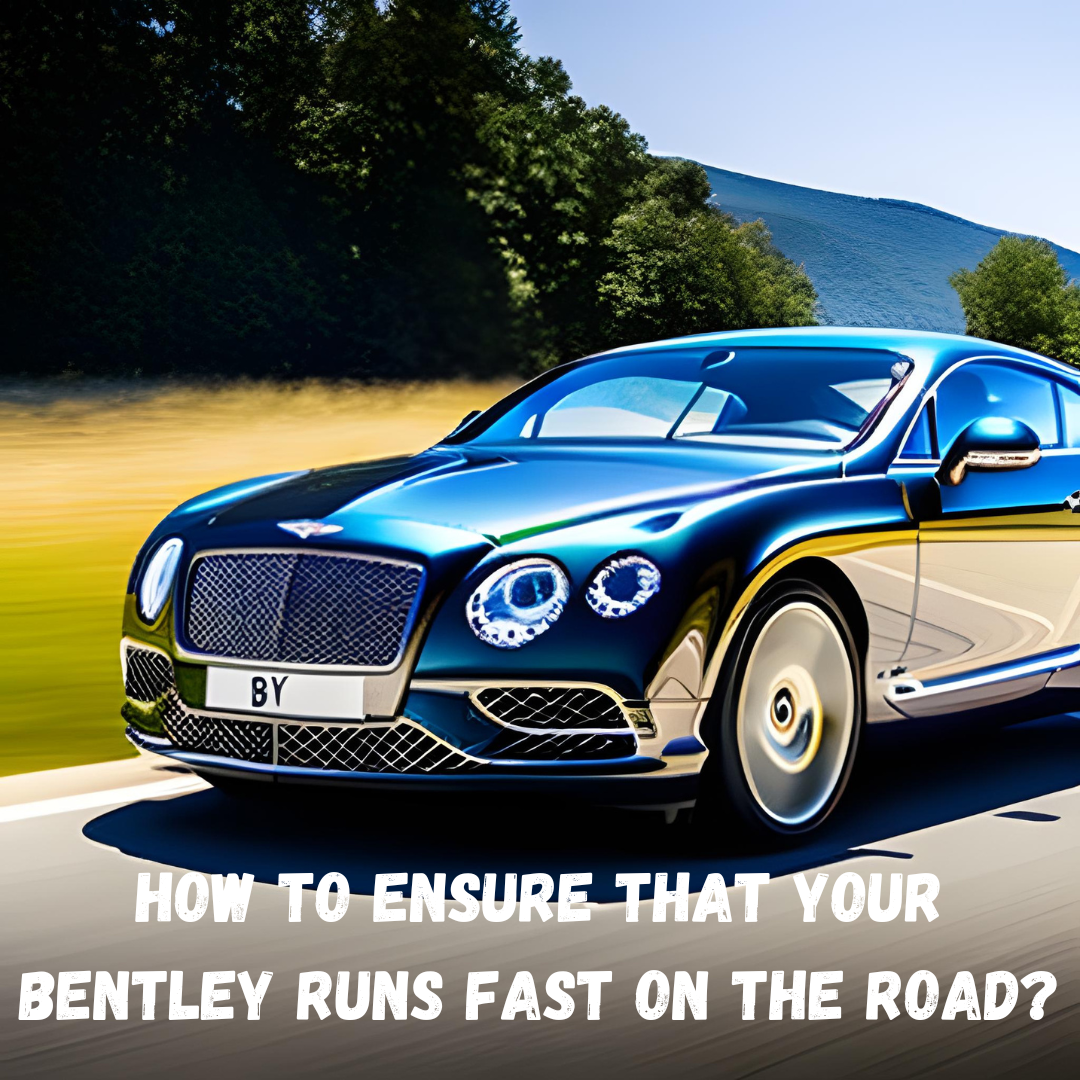 How To Ensure That Your Bentley Runs Fast on the Road